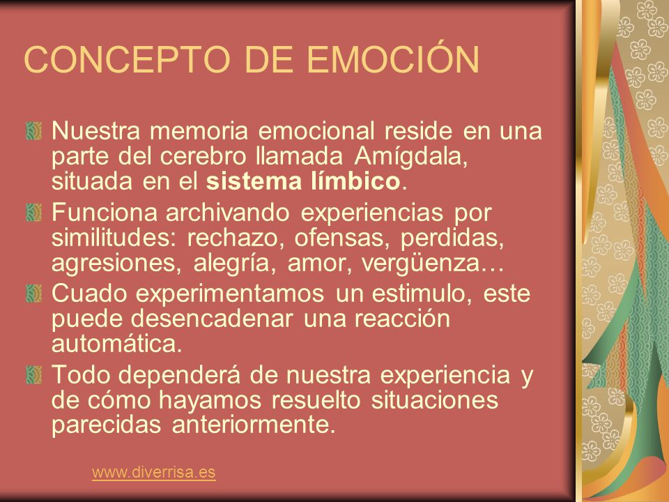 CONCEPTO DE EMOCIÓN Nuestra memoria emocional reside en una parte del cerebro llamada Amígdala, situada en el sistema límbico.