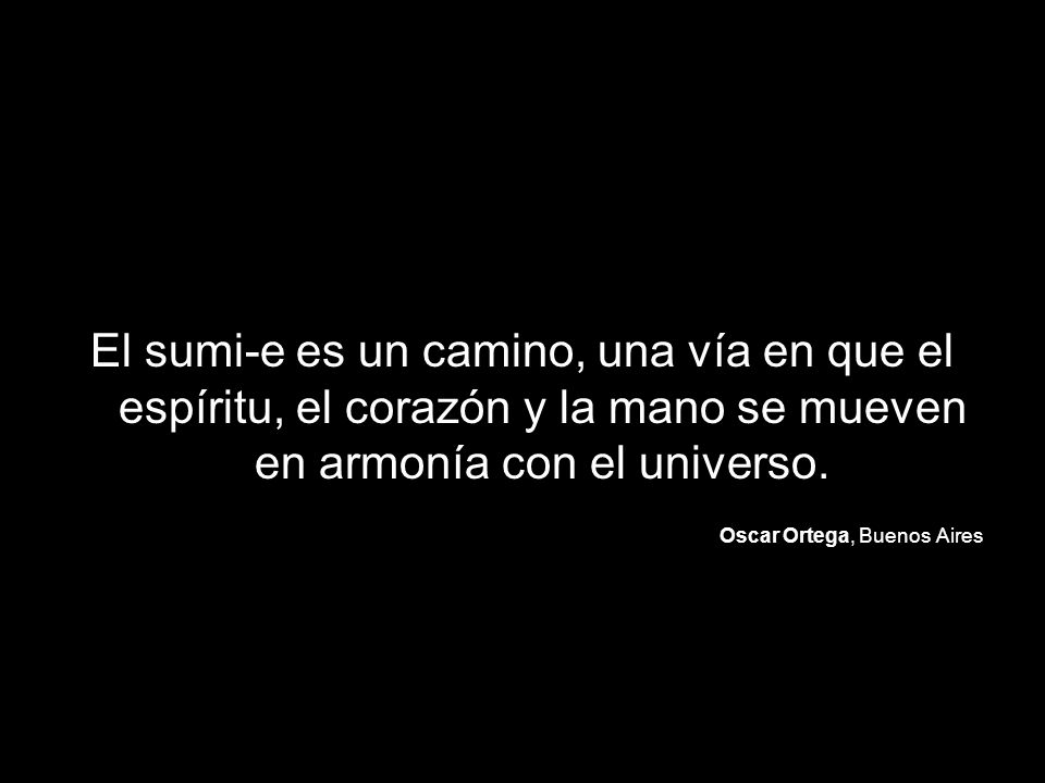 El sumi-e es un camino, una vía en que el espíritu, el corazón y la mano se mueven en armonía con el universo.