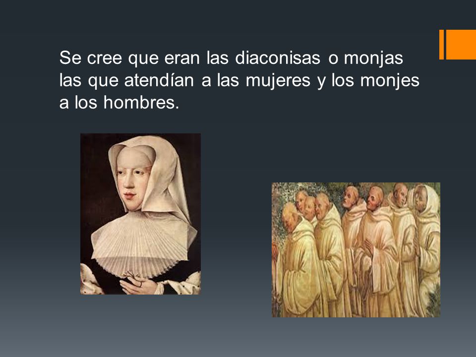 Se cree que eran las diaconisas o monjas las que atendían a las mujeres y los monjes a los hombres.
