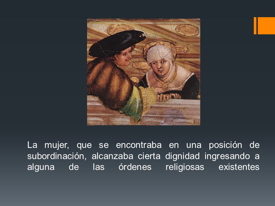 La mujer, que se encontraba en una posición de subordinación, alcanzaba cierta dignidad ingresando a alguna de las órdenes religiosas existentes