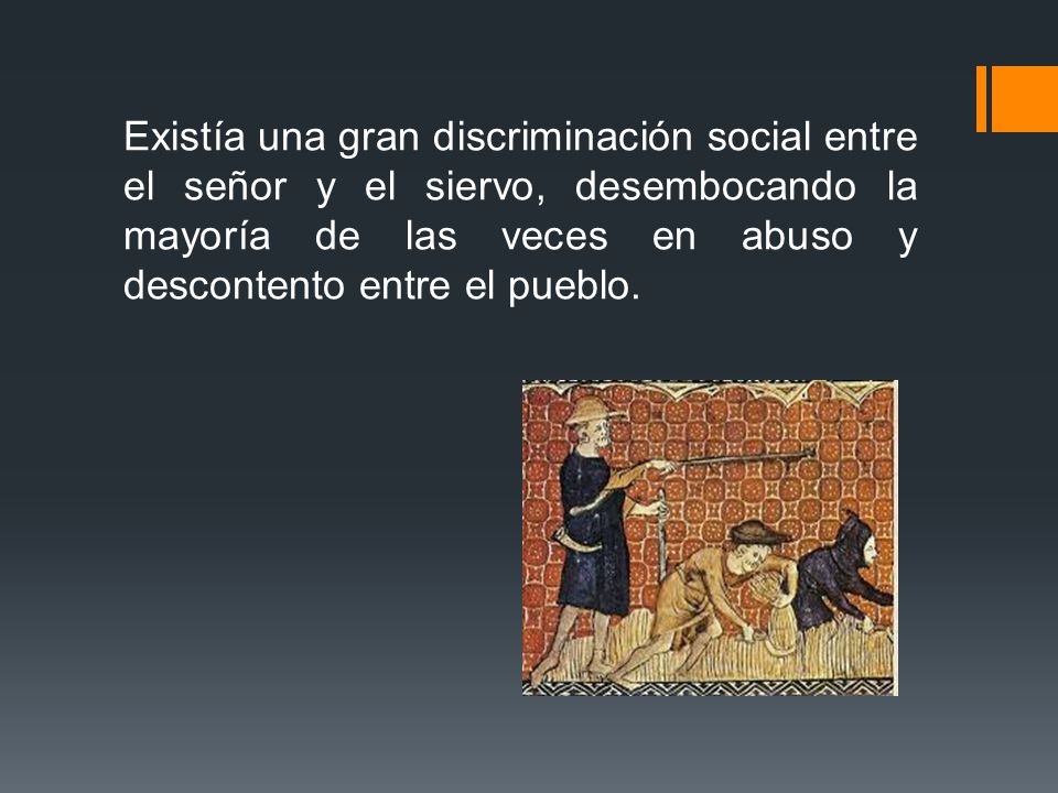 Existía una gran discriminación social entre el señor y el siervo, desembocando la mayoría de las veces en abuso y descontento entre el pueblo.