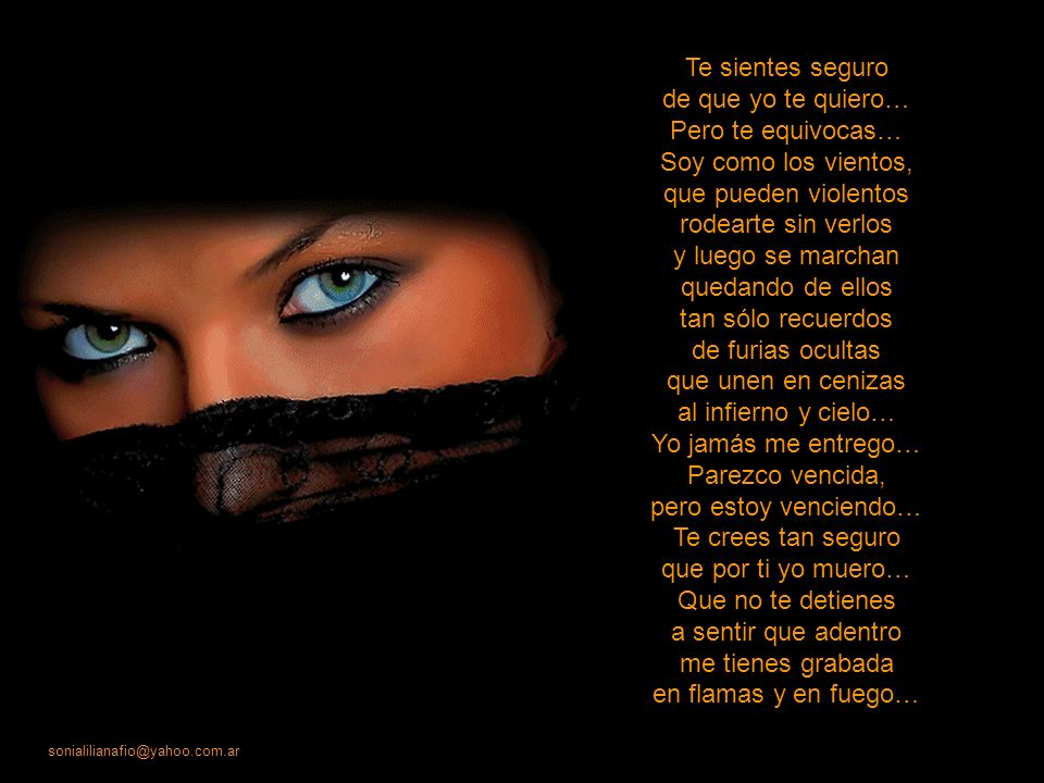 Te sientes seguro de que yo te quiero… Pero te equivocas… Soy como los vientos, que pueden violentos.
