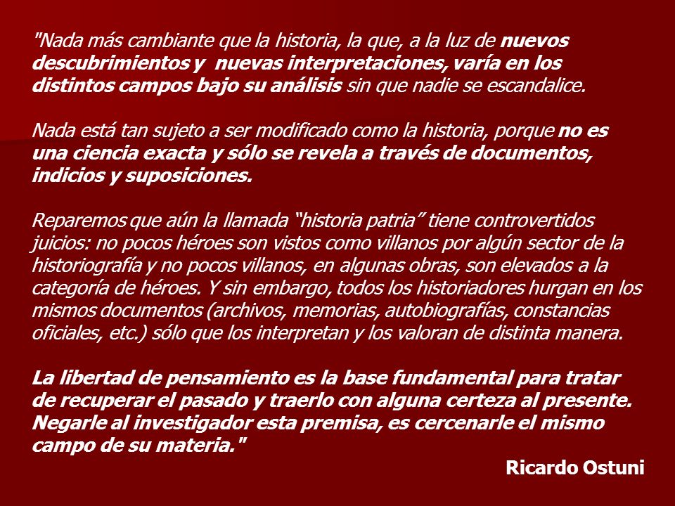 Nada más cambiante que la historia, la que, a la luz de nuevos descubrimientos y nuevas interpretaciones, varía en los distintos campos bajo su análisis sin que nadie se escandalice.