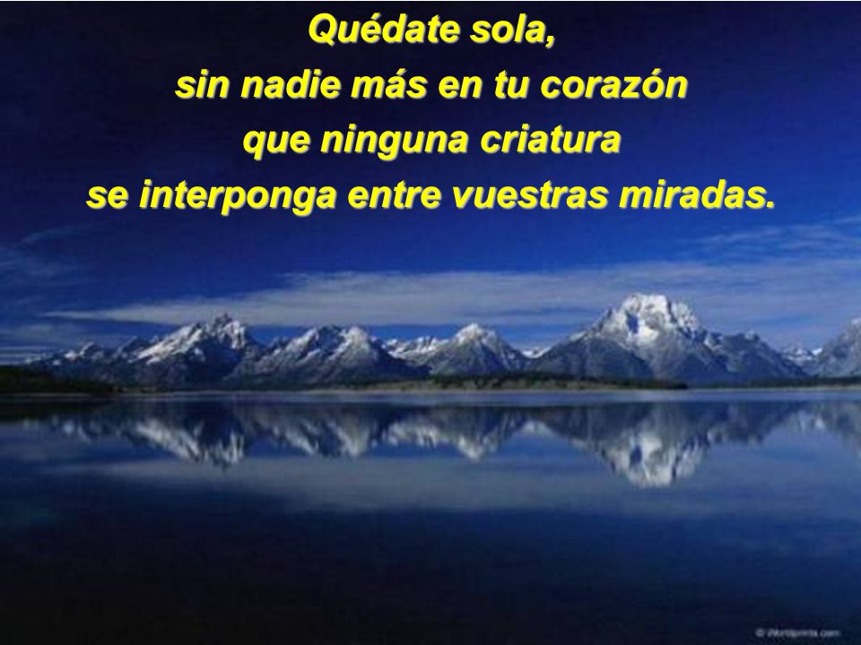 sin nadie más en tu corazón se interponga entre vuestras miradas.