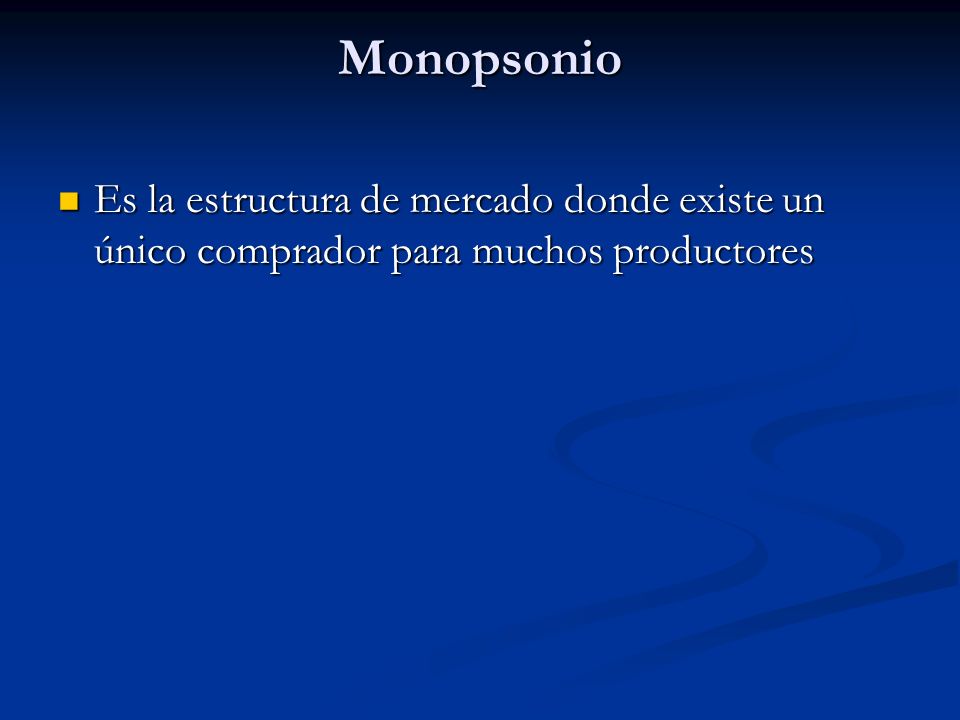 Monopsonio Es la estructura de mercado donde existe un único comprador para muchos productores