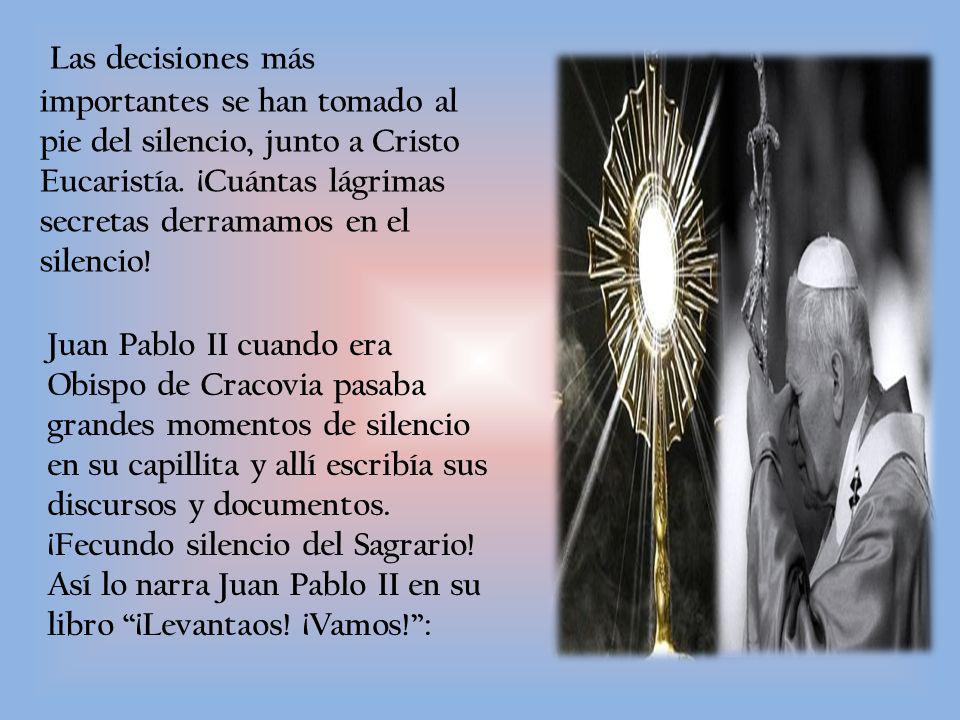 Las decisiones más importantes se han tomado al pie del silencio, junto a Cristo Eucaristía. ¡Cuántas lágrimas secretas derramamos en el silencio!