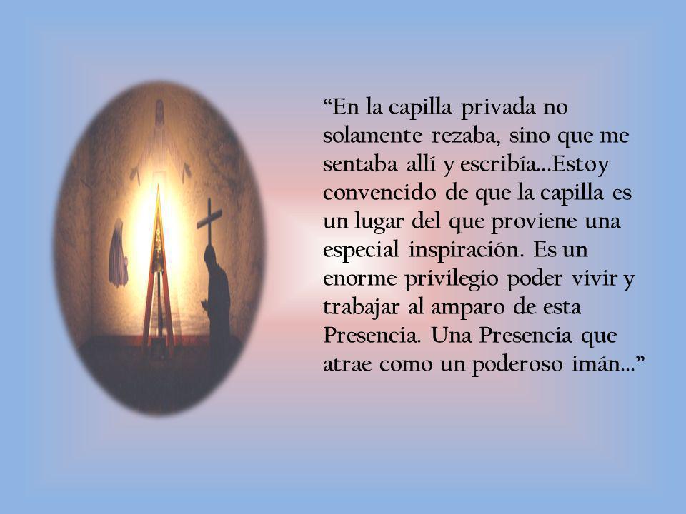 En la capilla privada no solamente rezaba, sino que me sentaba allí y escribía...Estoy convencido de que la capilla es un lugar del que proviene una especial inspiración.