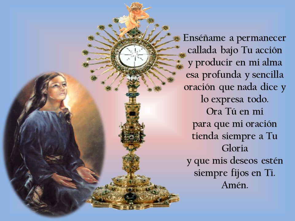 Enséñame a permanecer callada bajo Tu acción y producir en mi alma