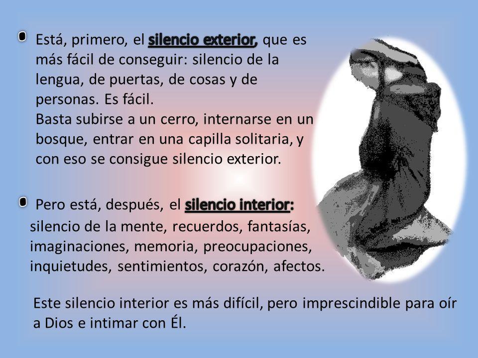 Está, primero, el silencio exterior, que es más fácil de conseguir: silencio de la lengua, de puertas, de cosas y de personas. Es fácil.