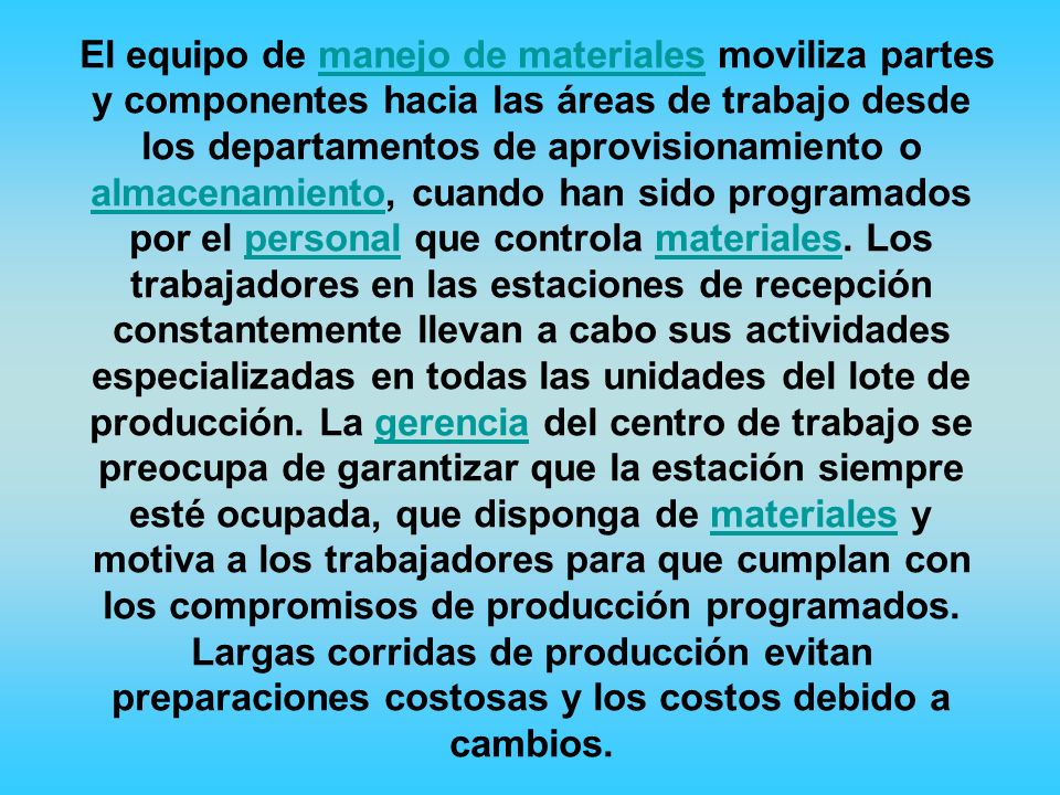 El equipo de manejo de materiales moviliza partes y componentes hacia las áreas de trabajo desde los departamentos de aprovisionamiento o almacenamiento, cuando han sido programados por el personal que controla materiales.