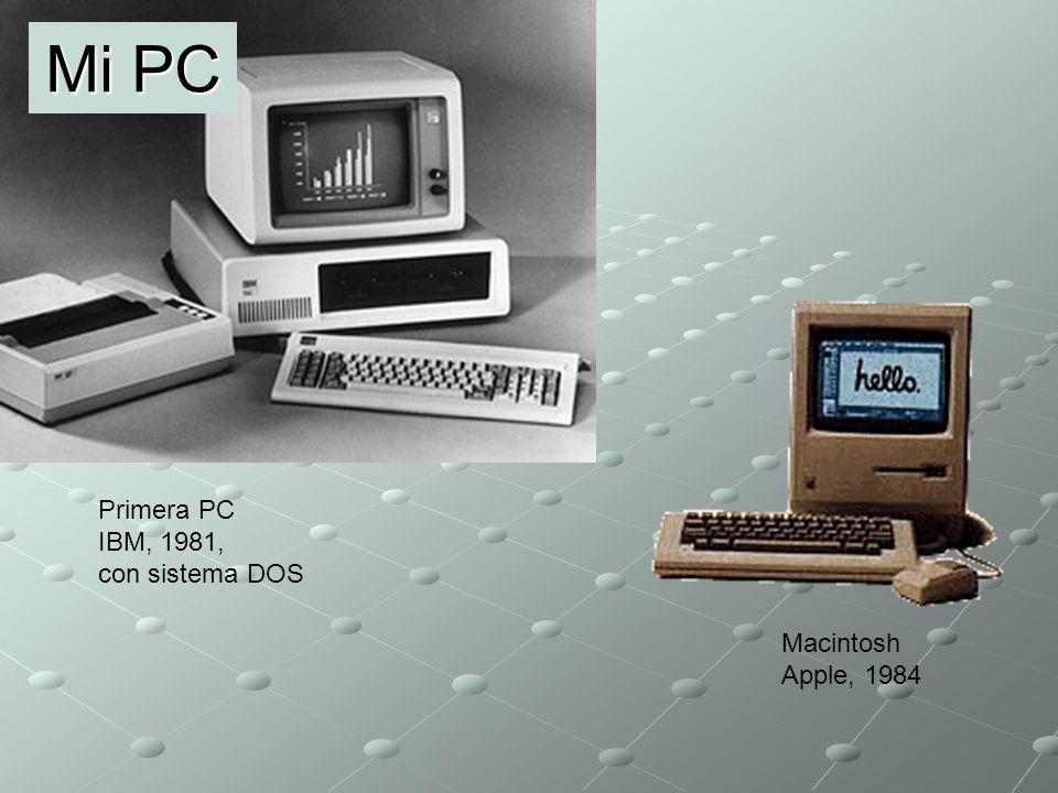 Mi PC Primera PC IBM, 1981, con sistema DOS Macintosh Apple, 1984