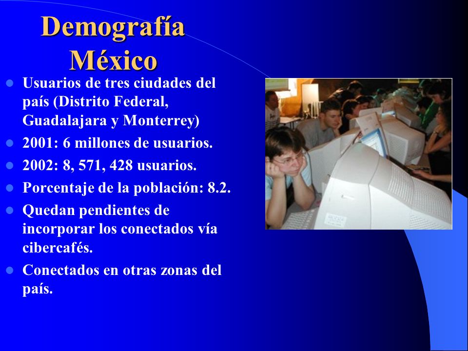 Demografía México Usuarios de tres ciudades del país (Distrito Federal, Guadalajara y Monterrey) 2001: 6 millones de usuarios.