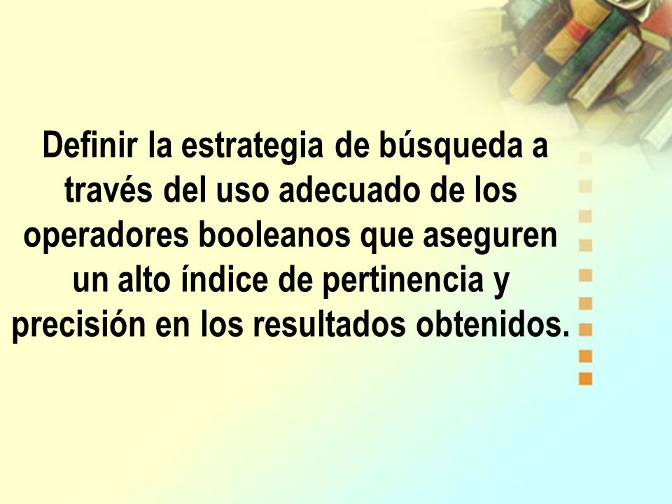 Definir la estrategia de búsqueda a través del uso adecuado de los operadores booleanos que aseguren un alto índice de pertinencia y precisión en los resultados obtenidos.