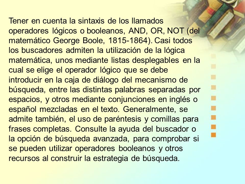 Tener en cuenta la sintaxis de los llamados operadores lógicos o booleanos, AND, OR, NOT (del matemático George Boole, ).