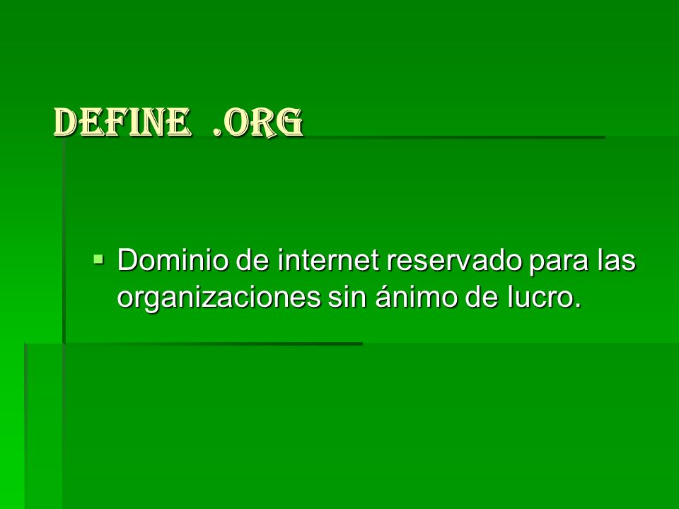 Define .org Dominio de internet reservado para las organizaciones sin ánimo de lucro.