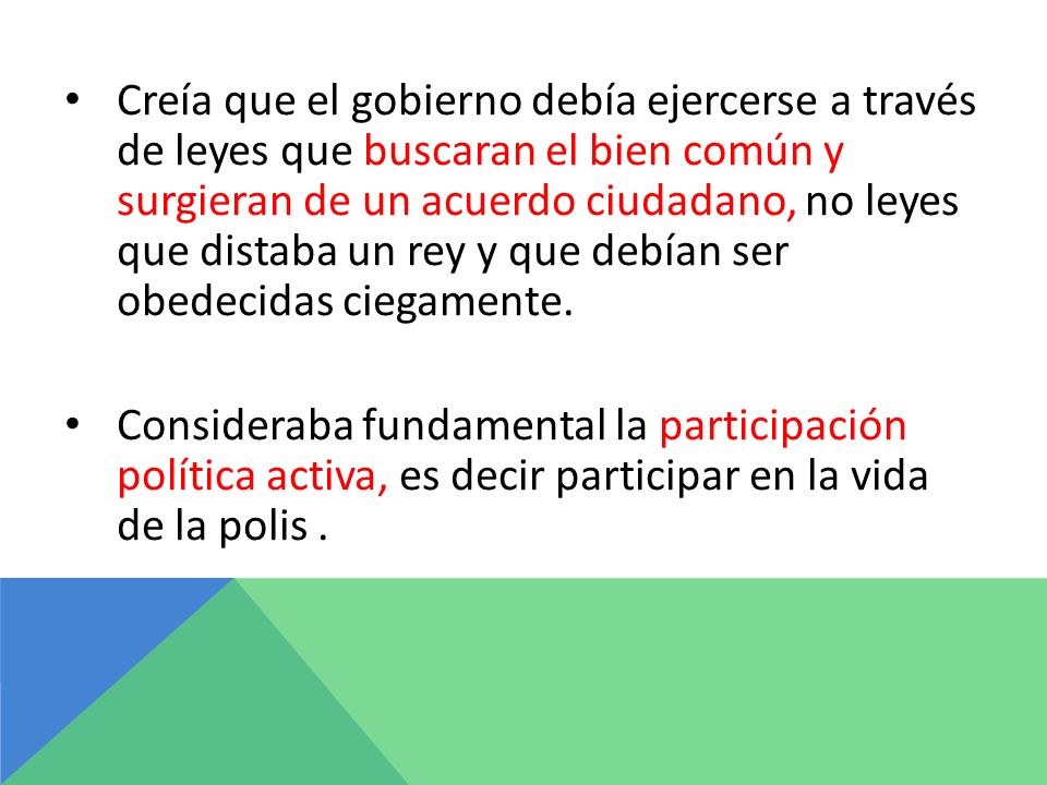 Creía que el gobierno debía ejercerse a través de leyes que buscaran el bien común y surgieran de un acuerdo ciudadano, no leyes que distaba un rey y que debían ser obedecidas ciegamente.