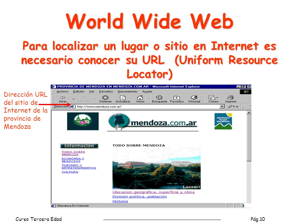 World Wide Web Para localizar un lugar o sitio en Internet es necesario conocer su URL (Uniform Resource Locator)