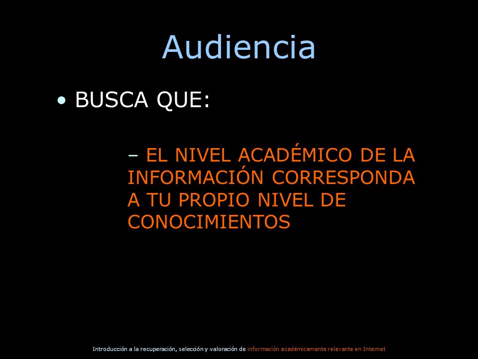 Audiencia BUSCA QUE: EL NIVEL ACADÉMICO DE LA INFORMACIÓN CORRESPONDA A TU PROPIO NIVEL DE CONOCIMIENTOS.