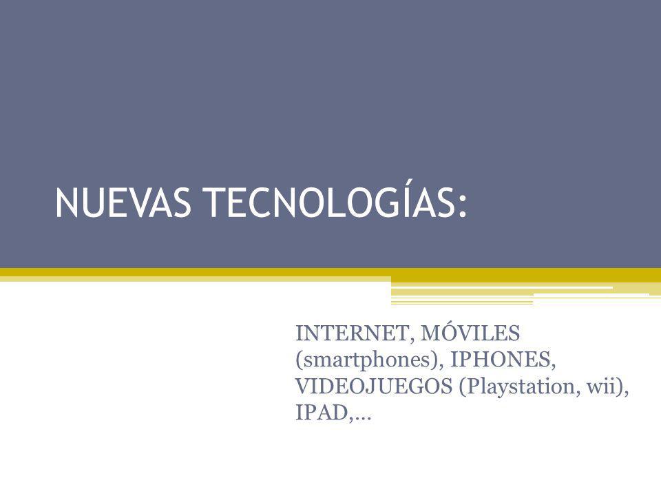 NUEVAS TECNOLOGÍAS: INTERNET, MÓVILES (smartphones), IPHONES, VIDEOJUEGOS (Playstation, wii), IPAD,…
