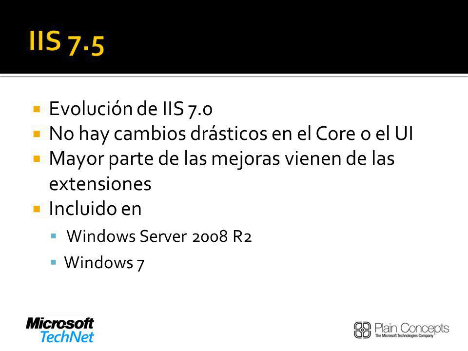 IIS 7.5 Evolución de IIS 7.0. No hay cambios drásticos en el Core o el UI. Mayor parte de las mejoras vienen de las extensiones.