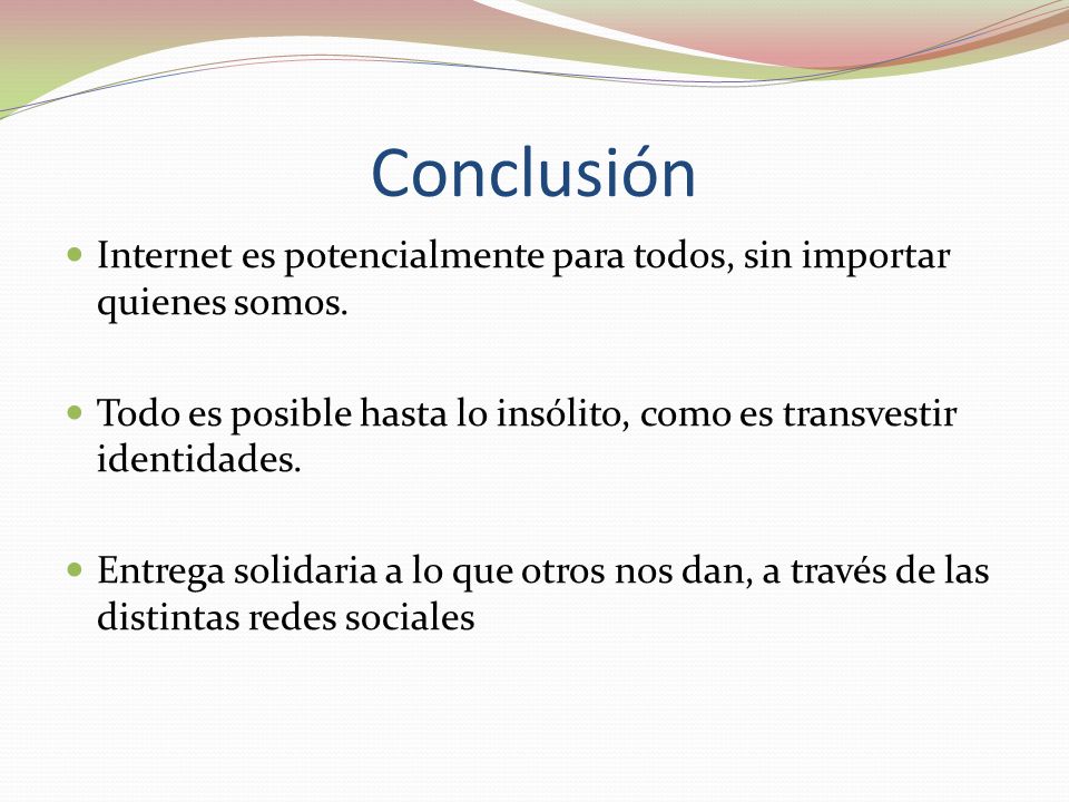 Conclusión Internet es potencialmente para todos, sin importar quienes somos. Todo es posible hasta lo insólito, como es transvestir identidades.