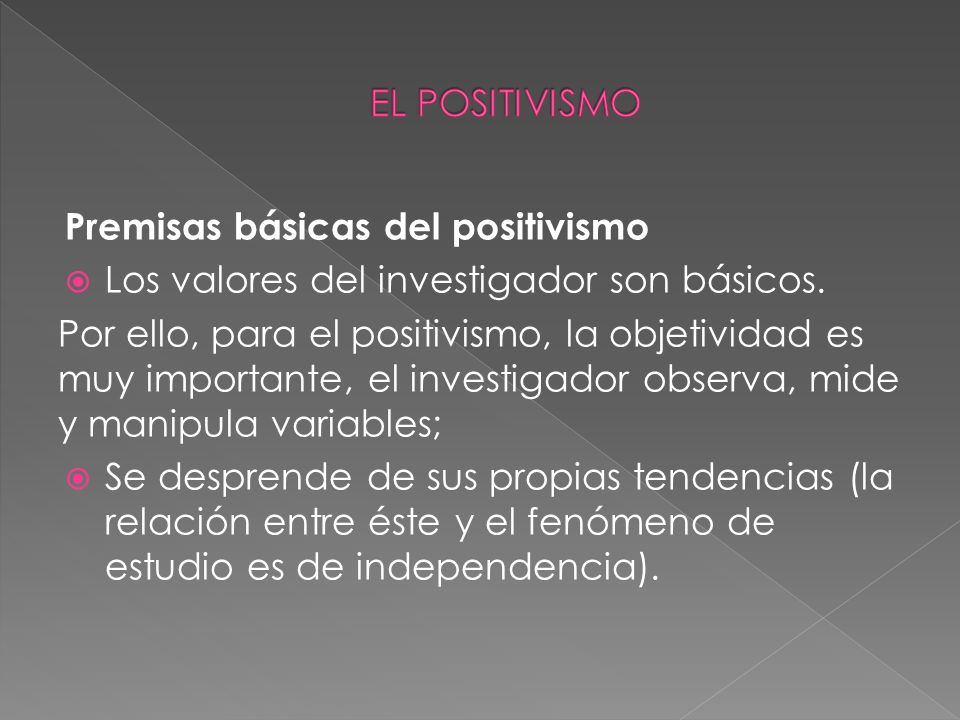 EL POSITIVISMO Premisas básicas del positivismo. Los valores del investigador son básicos.