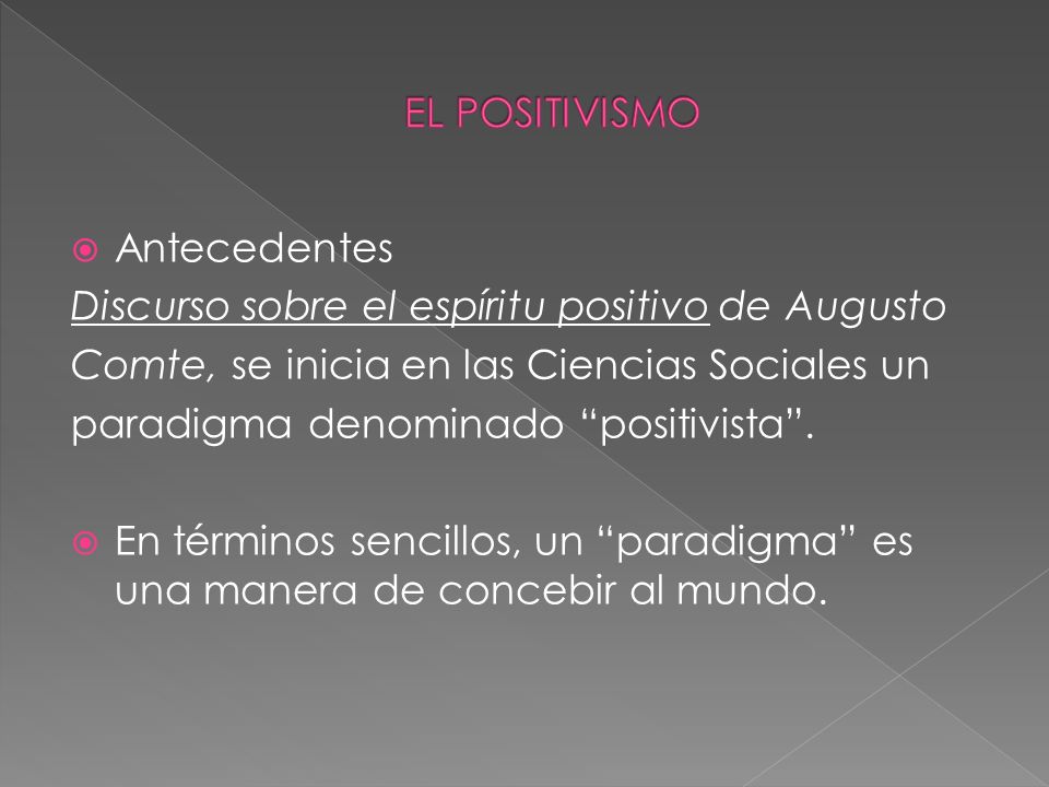 EL POSITIVISMO Antecedentes. Discurso sobre el espíritu positivo de Augusto. Comte, se inicia en las Ciencias Sociales un.