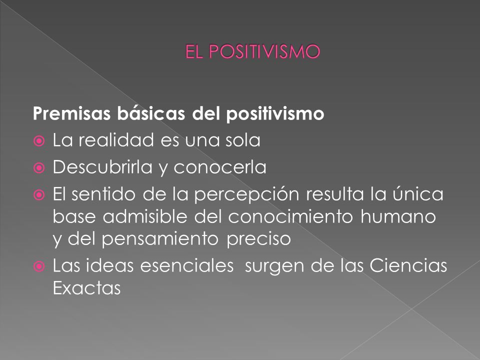 EL POSITIVISMO Premisas básicas del positivismo. La realidad es una sola. Descubrirla y conocerla.