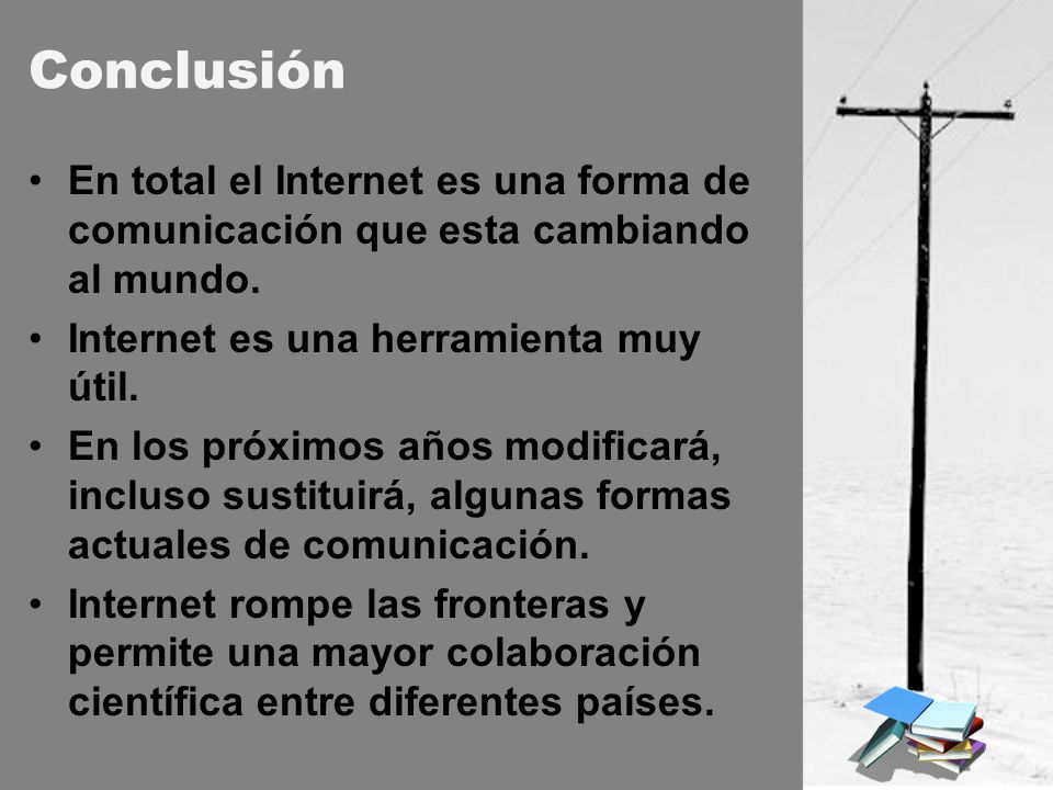 Conclusión En total el Internet es una forma de comunicación que esta cambiando al mundo. Internet es una herramienta muy útil.