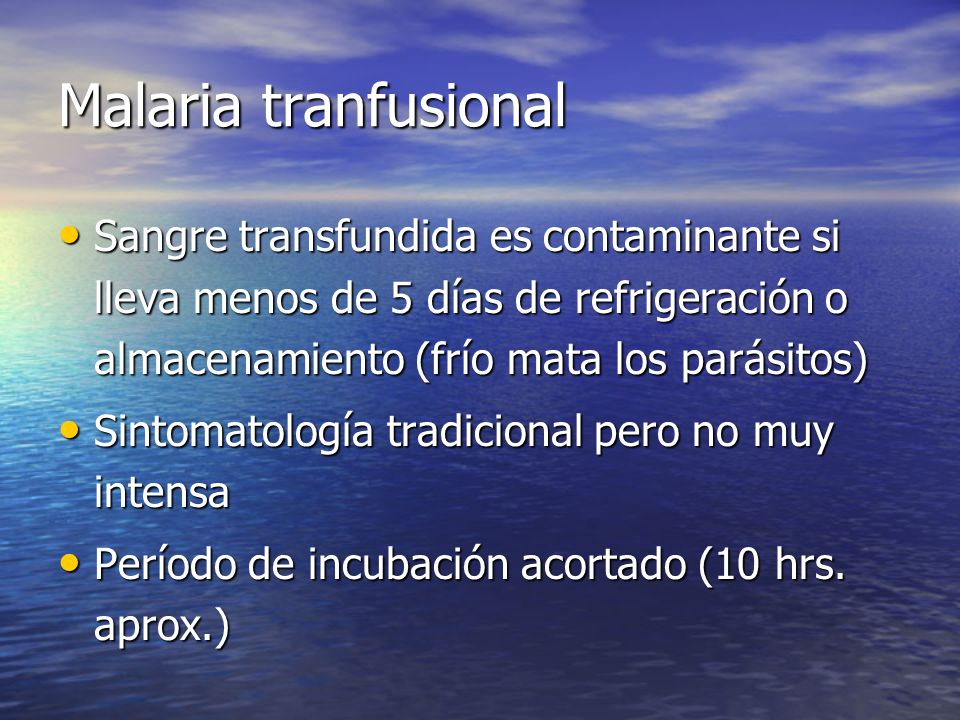 Malaria tranfusional Sangre transfundida es contaminante si lleva menos de 5 días de refrigeración o almacenamiento (frío mata los parásitos)