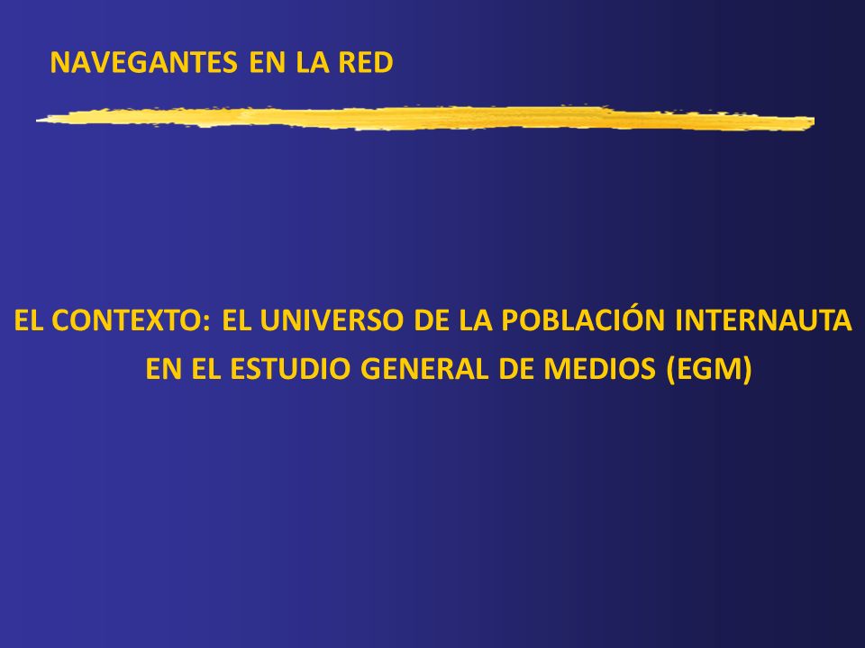 NAVEGANTES EN LA RED EL CONTEXTO: EL UNIVERSO DE LA POBLACIÓN INTERNAUTA EN EL ESTUDIO GENERAL DE MEDIOS (EGM)