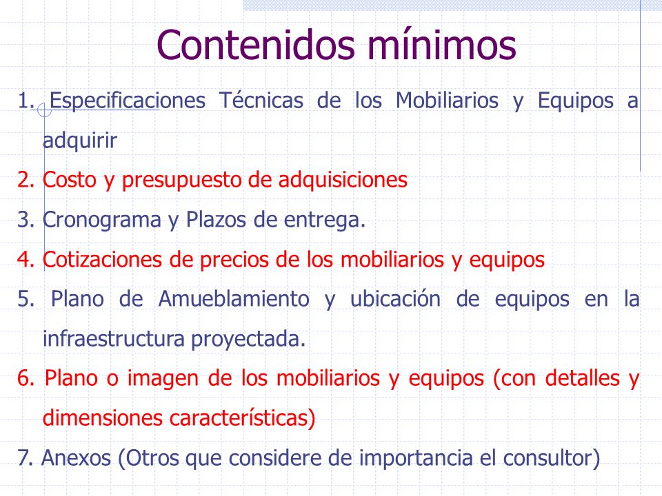 Contenidos mínimos 1. Especificaciones Técnicas de los Mobiliarios y Equipos a adquirir. 2. Costo y presupuesto de adquisiciones.