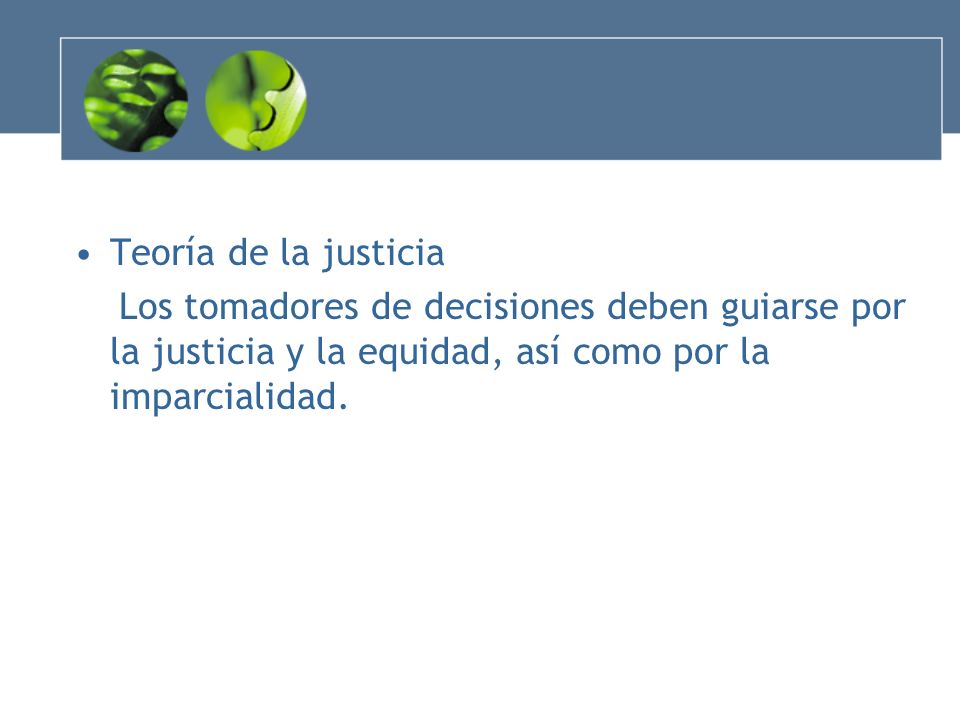 Teoría de la justicia Los tomadores de decisiones deben guiarse por la justicia y la equidad, así como por la imparcialidad.