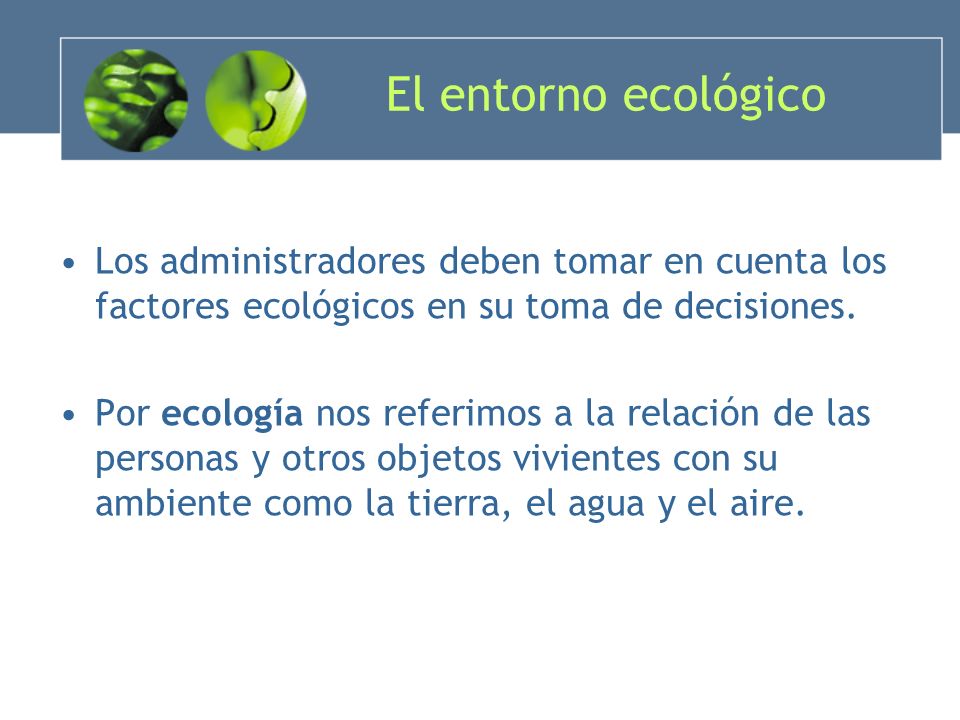 El entorno ecológico Los administradores deben tomar en cuenta los factores ecológicos en su toma de decisiones.