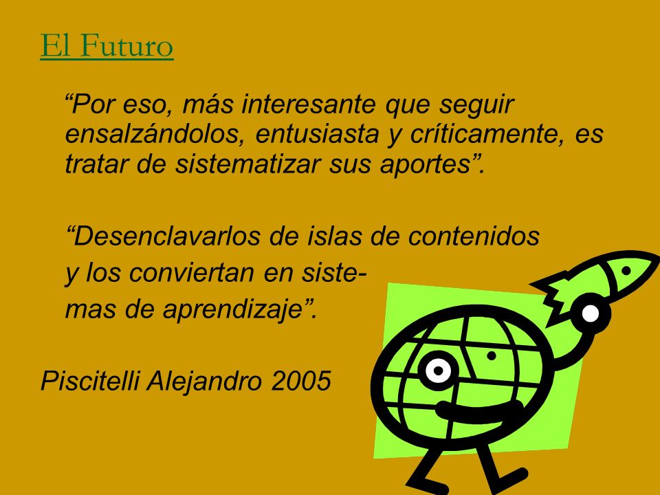 El Futuro Por eso, más interesante que seguir ensalzándolos, entusiasta y críticamente, es tratar de sistematizar sus aportes .
