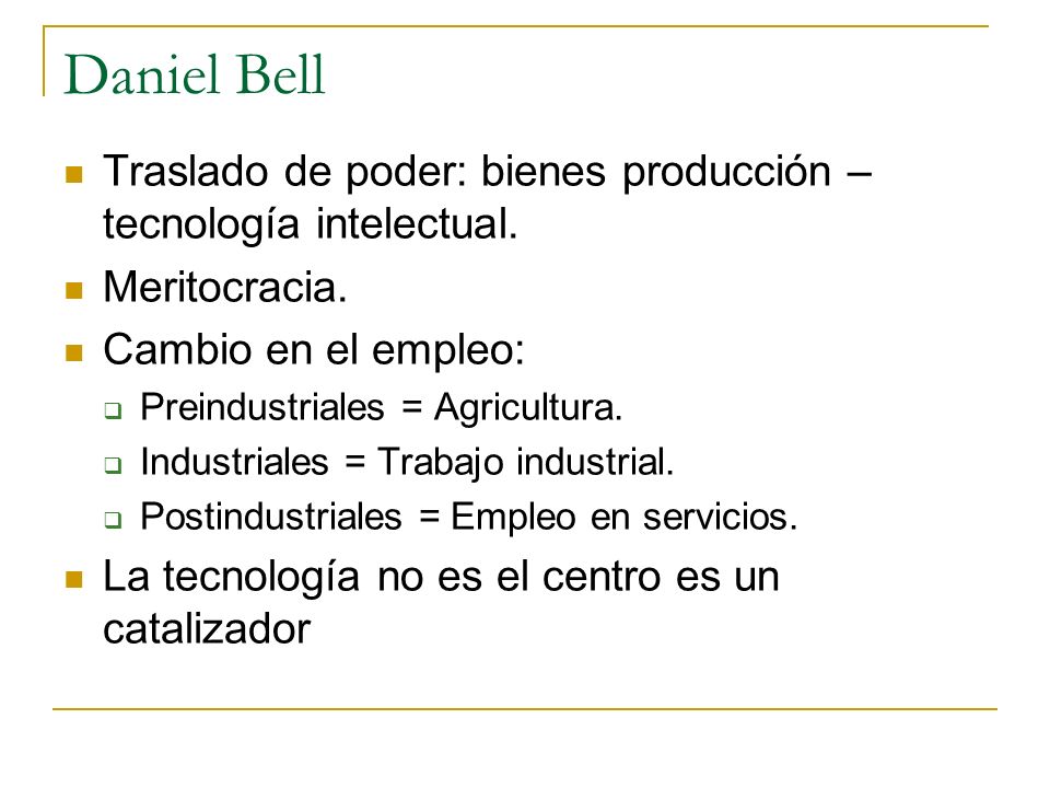 Daniel Bell Traslado de poder: bienes producción – tecnología intelectual. Meritocracia. Cambio en el empleo:
