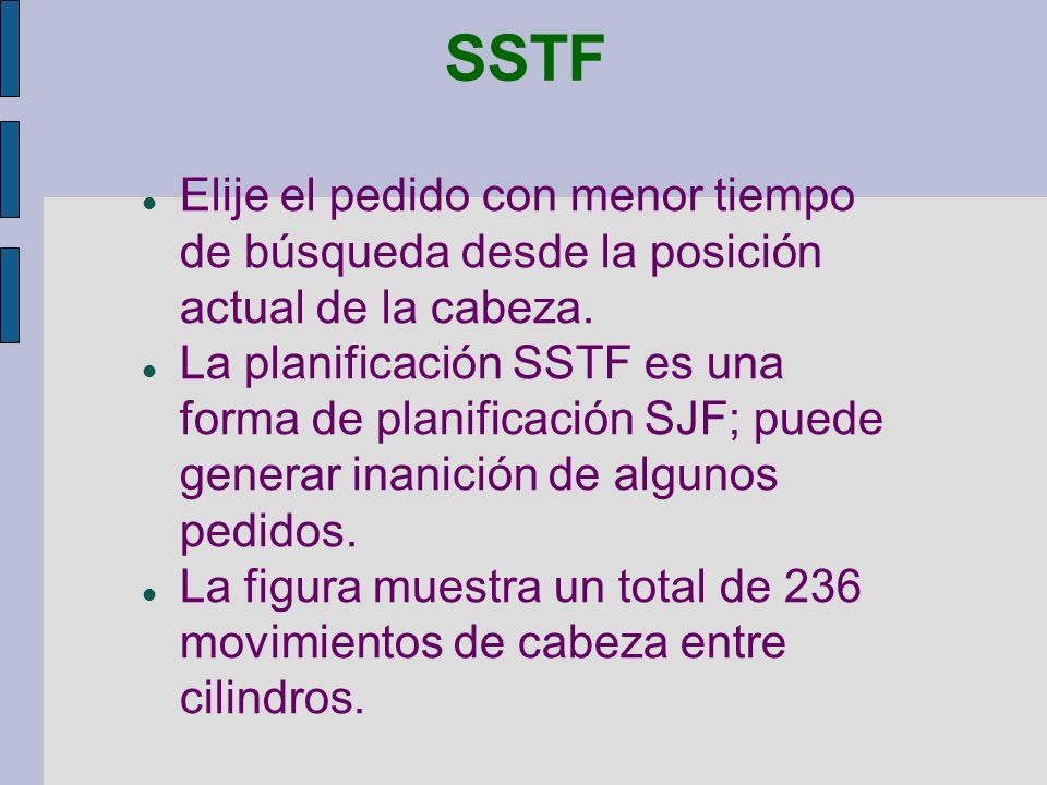 SSTF Elije el pedido con menor tiempo de búsqueda desde la posición actual de la cabeza.