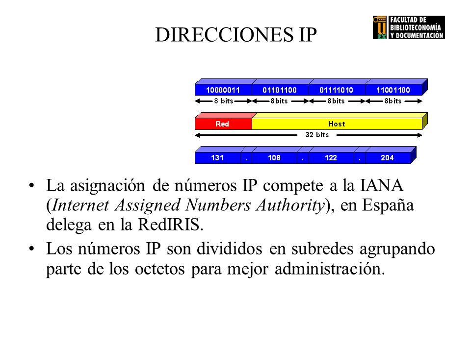 DIRECCIONES IP La asignación de números IP compete a la IANA (Internet Assigned Numbers Authority), en España delega en la RedIRIS.