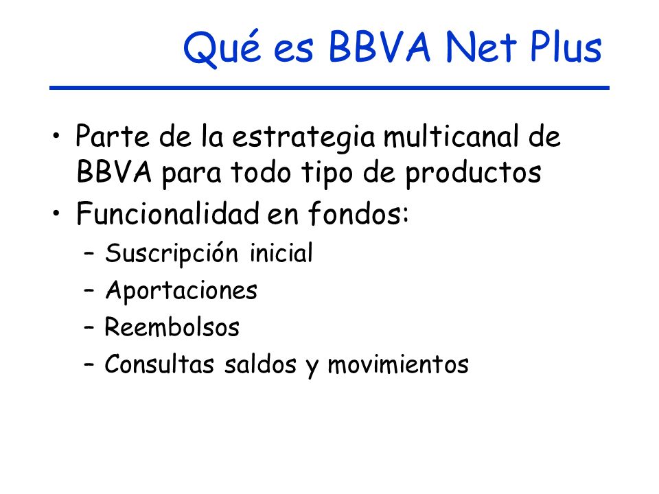 Qué es BBVA Net Plus Parte de la estrategia multicanal de BBVA para todo tipo de productos. Funcionalidad en fondos: