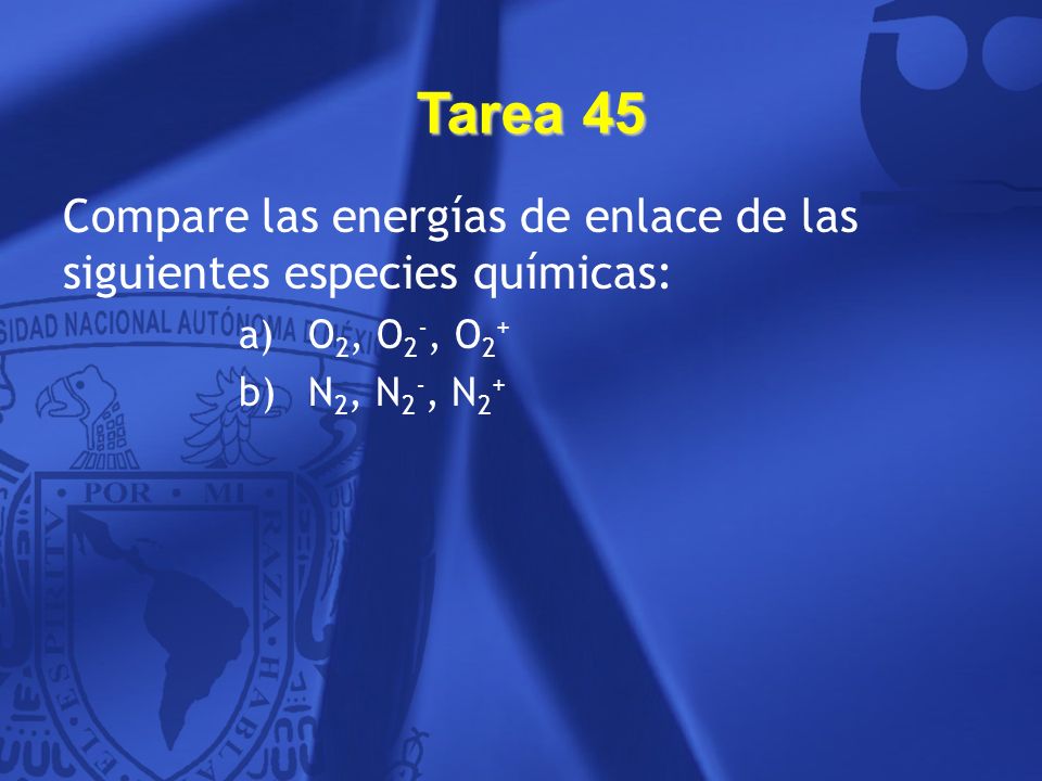 Tarea 45 Compare las energías de enlace de las siguientes especies químicas: O2, O2-, O2+ N2, N2-, N2+