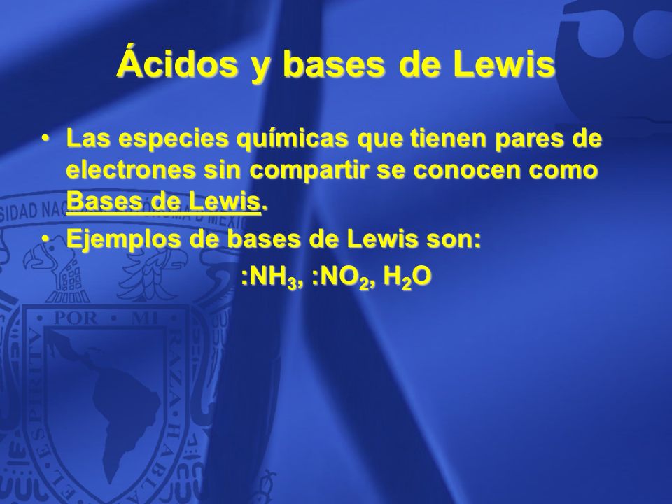 Ácidos y bases de Lewis Las especies químicas que tienen pares de electrones sin compartir se conocen como Bases de Lewis.