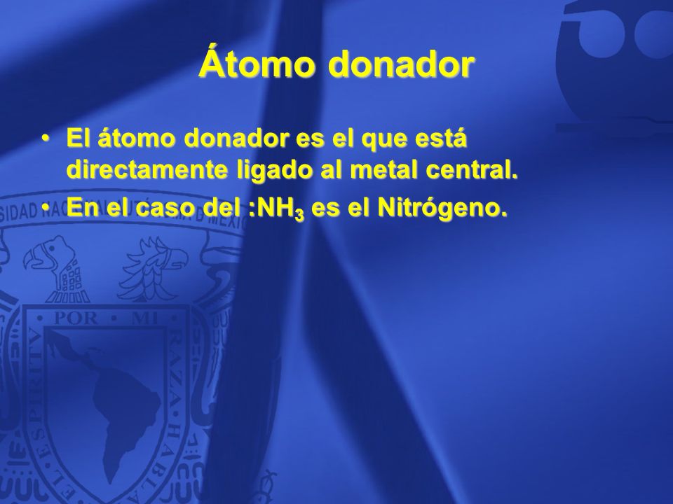 Átomo donador El átomo donador es el que está directamente ligado al metal central. En el caso del :NH3 es el Nitrógeno.