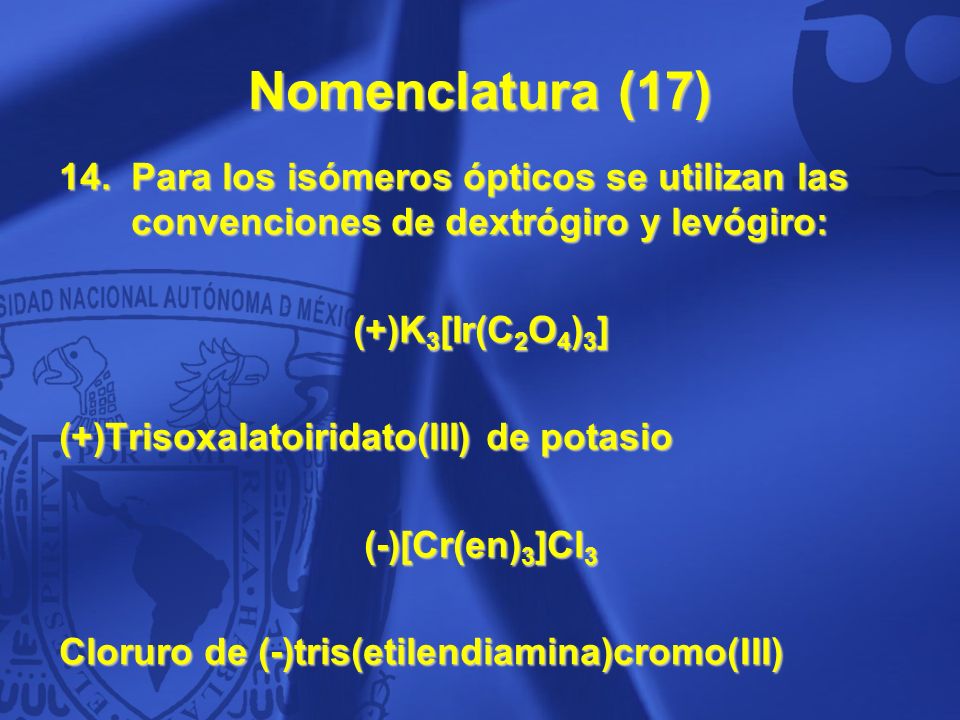 Nomenclatura (17) Para los isómeros ópticos se utilizan las convenciones de dextrógiro y levógiro: (+)K3[Ir(C2O4)3]