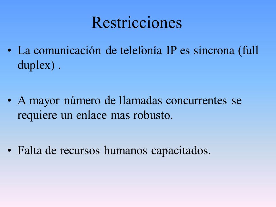 Restricciones La comunicación de telefonía IP es sincrona (full duplex) . A mayor número de llamadas concurrentes se requiere un enlace mas robusto.