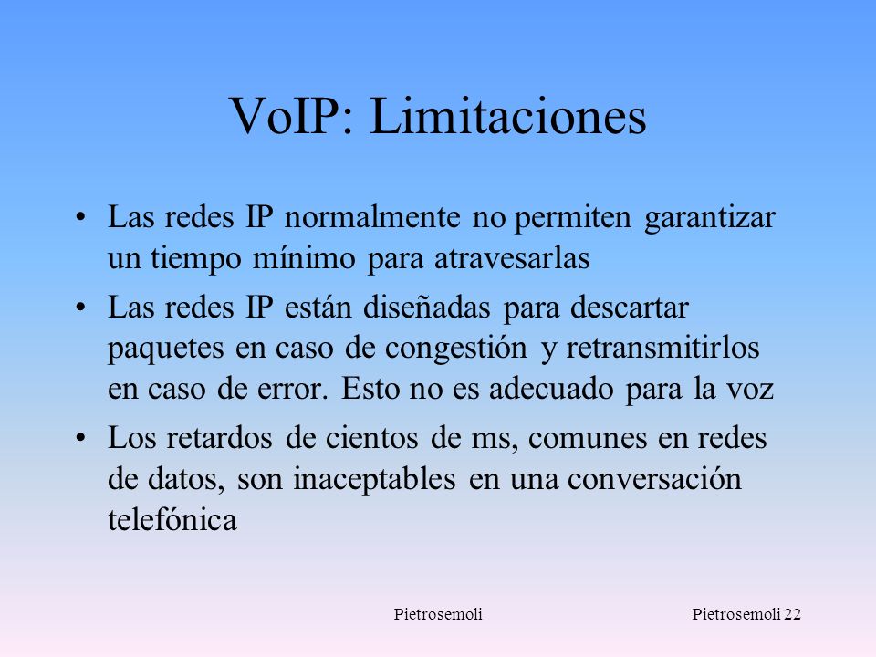 VoIP: Limitaciones Las redes IP normalmente no permiten garantizar un tiempo mínimo para atravesarlas.