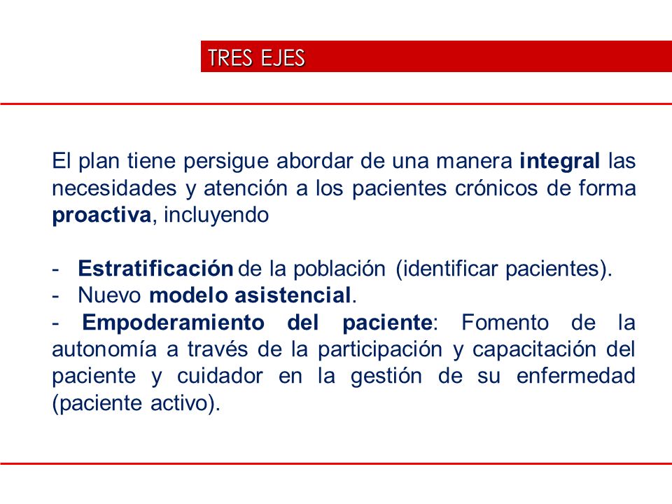 TRES EJES El plan tiene persigue abordar de una manera integral las necesidades y atención a los pacientes crónicos de forma proactiva, incluyendo.
