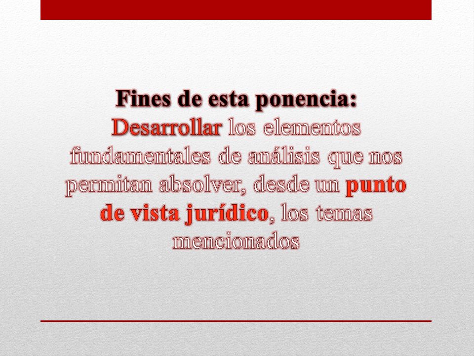 Fines de esta ponencia: Desarrollar los elementos fundamentales de análisis que nos permitan absolver, desde un punto de vista jurídico, los temas mencionados