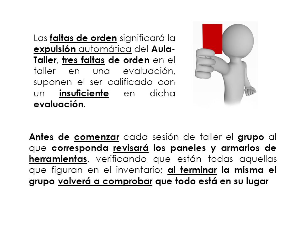 Las faltas de orden significará la expulsión automática del Aula-Taller, tres faltas de orden en el taller en una evaluación, suponen el ser calificado con un insuficiente en dicha evaluación.