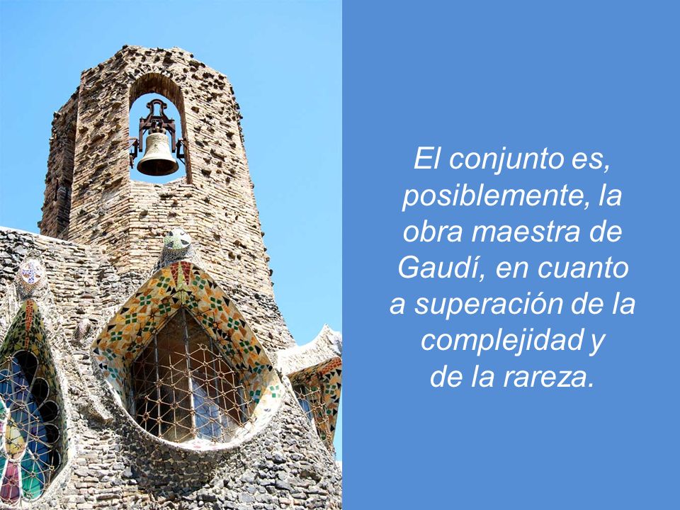 El conjunto es, posiblemente, la. obra maestra de. Gaudí, en cuanto. a superación de la. complejidad y.