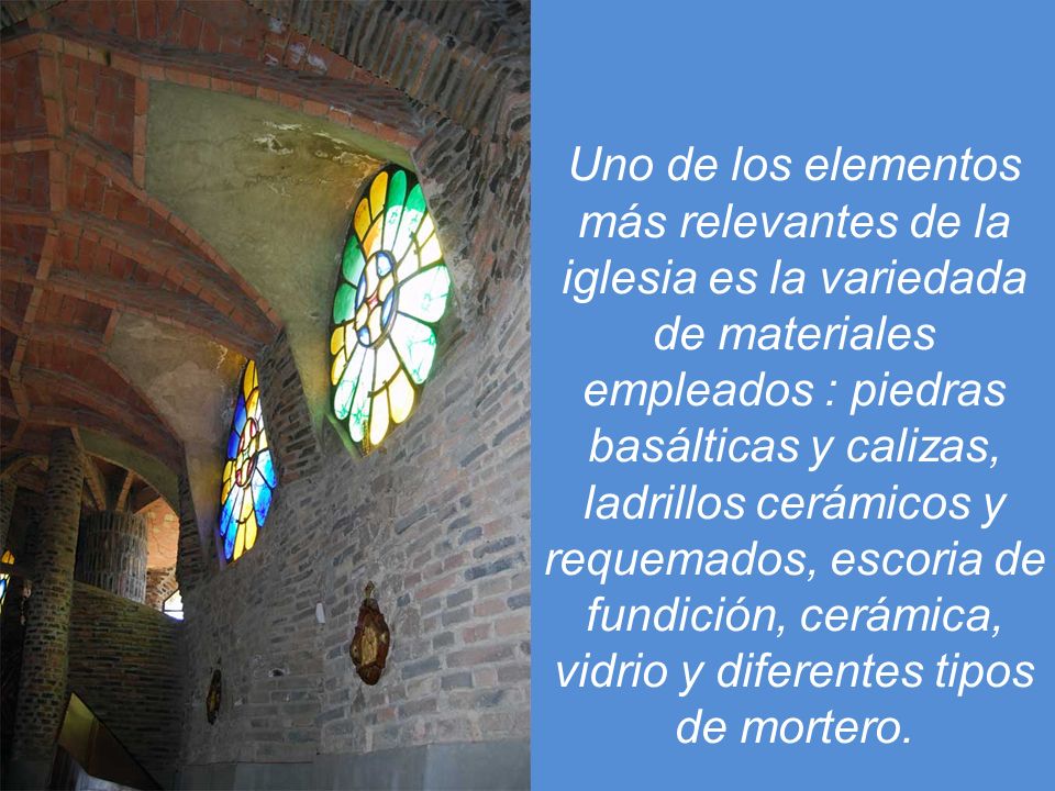 Uno de los elementos más relevantes de la iglesia es la variedada de materiales empleados : piedras basálticas y calizas, ladrillos cerámicos y requemados, escoria de fundición, cerámica, vidrio y diferentes tipos de mortero.